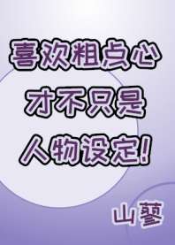 《喜欢粗点心才不只是人物设定！》