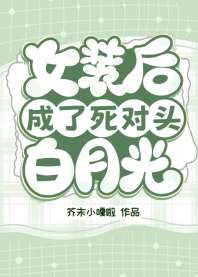 《女装后成了死对头白月光》