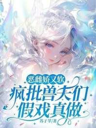 恶雌娇又软,疯批兽夫们假戏真做 封面