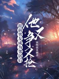 跟前男友成为邻居后，他又争又抢 封面